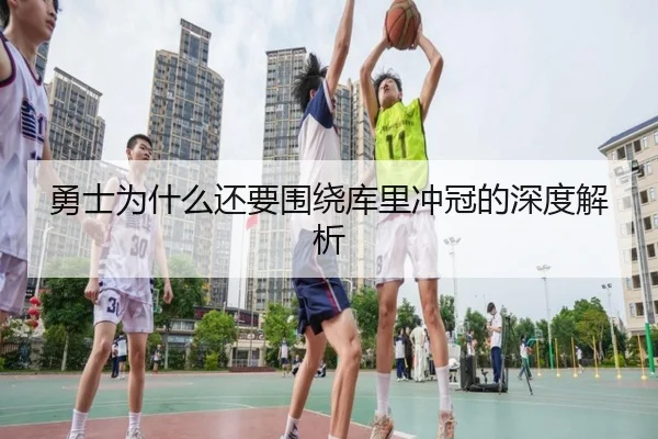 勇士为什么还要围绕库里冲冠的深度解析（Kaiyun）